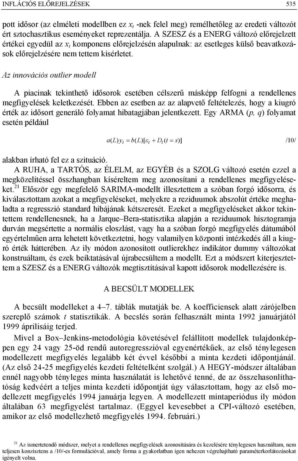Az innovációs outlier modell A piacinak tekinthető idősorok esetében célszerű másképp felfogni a rendellenes megfigyelések keletkezését.