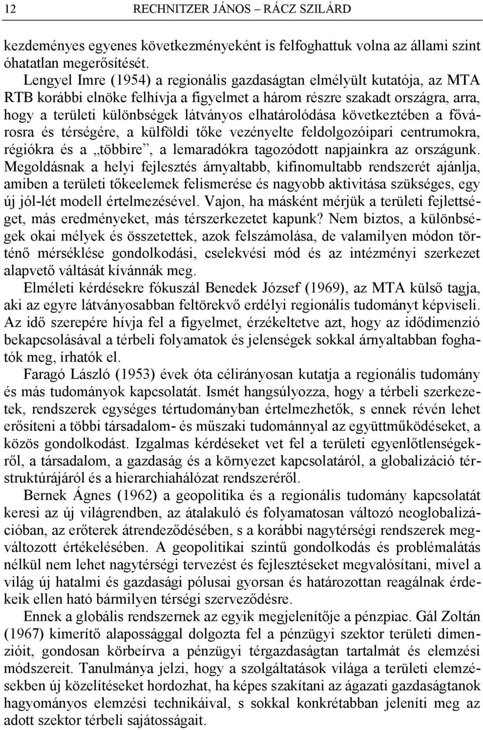 elhatárolódása következtében a fővárosra és térségére, a külföldi tőke vezényelte feldolgozóipari centrumokra, régiókra és a többire, a lemaradókra tagozódott napjainkra az országunk.