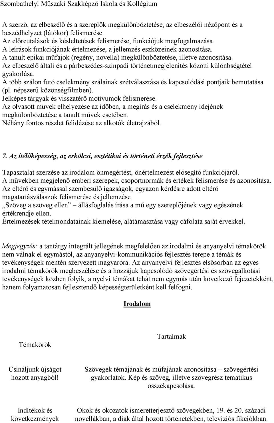 Az elbeszélő általi és a párbeszédes-színpadi történetmegjelenítés közötti különbségtétel gyakorlása. A több szálon futó cselekmény szálainak szétválasztása és kapcsolódási pontjaik bemutatása (pl.