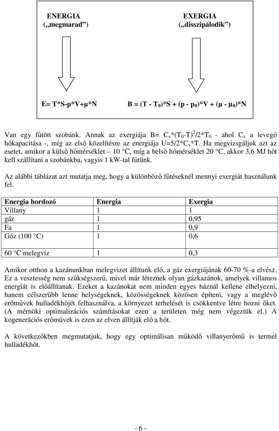 Ha megvizsgáljuk azt az esetet, amikor a külsı hımérséklet 10 C, míg a belsı hımérséklet 20 C, akkor 3,6 MJ hıt kell szállítani a szobánkba, vagyis 1 kw-tal főtünk.