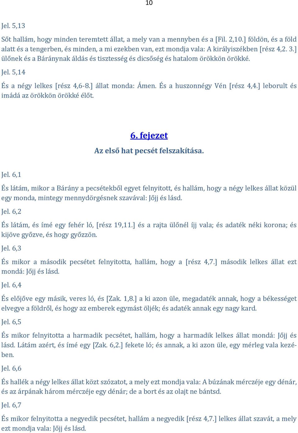 Jel. 5,14 És a négy lelkes [rész 4,6-8.] állat monda: Ámen. És a huszonnégy Vén [rész 4,4.] leborult és imádá az örökkön örökké élőt. 6. fejezet Az első hat pecsét felszakítása. Jel.