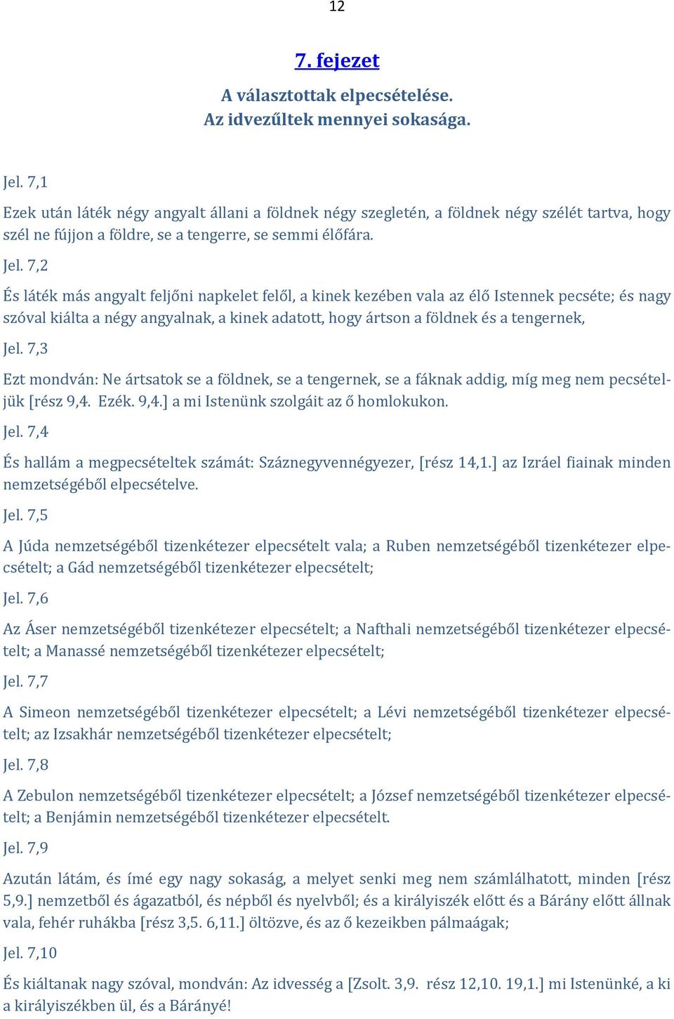 7,2 És láték más angyalt feljőni napkelet felől, a kinek kezében vala az élő Istennek pecséte; és nagy szóval kiálta a négy angyalnak, a kinek adatott, hogy ártson a földnek és a tengernek, Jel.