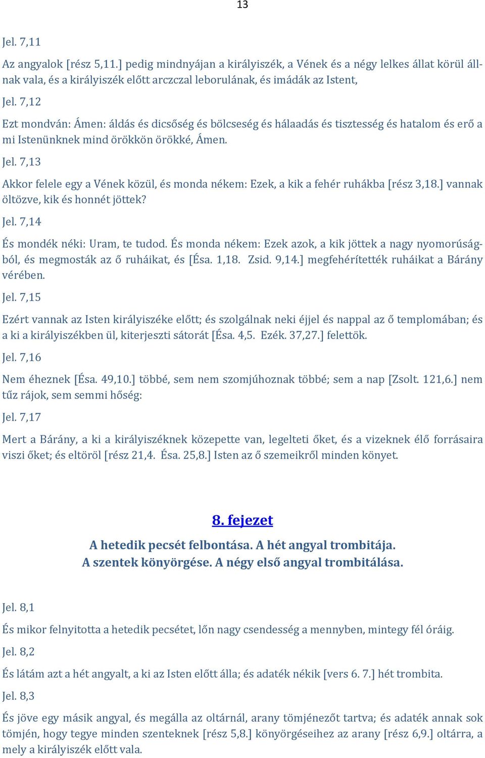 7,13 Akkor felele egy a Vének közül, és monda nékem: Ezek, a kik a fehér ruhákba [rész 3,18.] vannak öltözve, kik és honnét jöttek? Jel. 7,14 És mondék néki: Uram, te tudod.