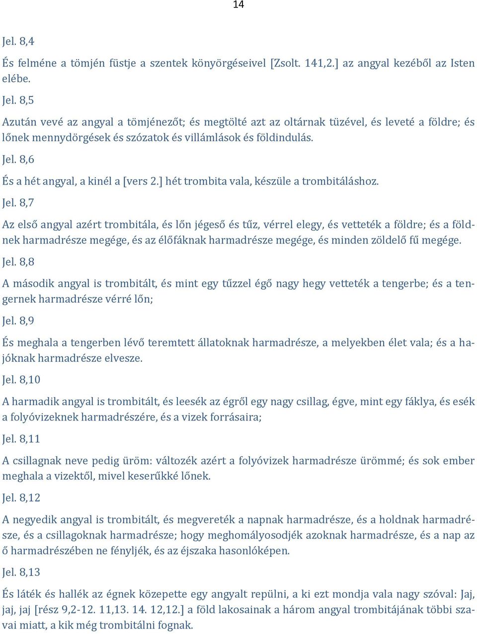 8,7 Az első angyal azért trombitála, és lőn jégeső és tűz, vérrel elegy, és vetteték a földre; és a földnek harmadrésze megége, és az élőfáknak harmadrésze megége, és minden zöldelő fű megége. Jel.