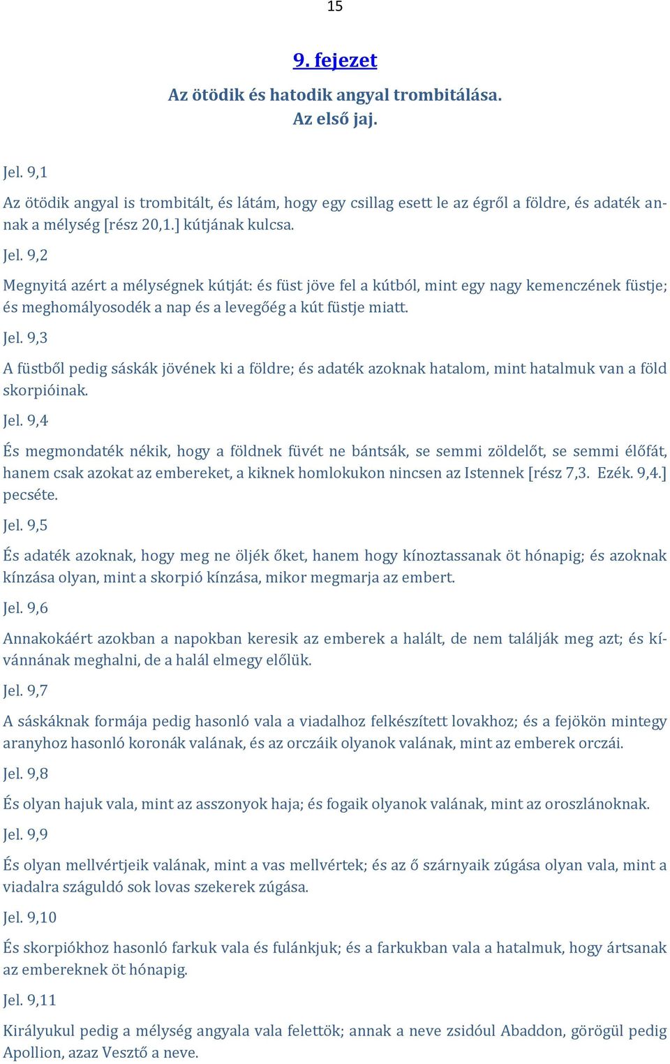 9,2 Megnyitá azért a mélységnek kútját: és füst jöve fel a kútból, mint egy nagy kemenczének füstje; és meghomályosodék a nap és a levegőég a kút füstje miatt. Jel.