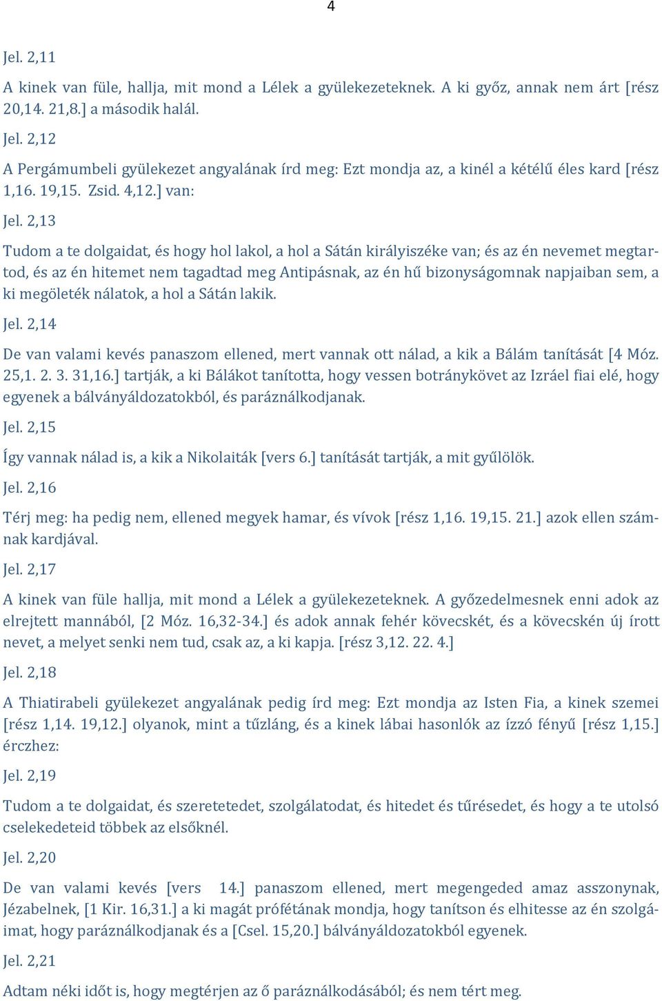 2,13 Tudom a te dolgaidat, és hogy hol lakol, a hol a Sátán királyiszéke van; és az én nevemet megtartod, és az én hitemet nem tagadtad meg Antipásnak, az én hű bizonyságomnak napjaiban sem, a ki