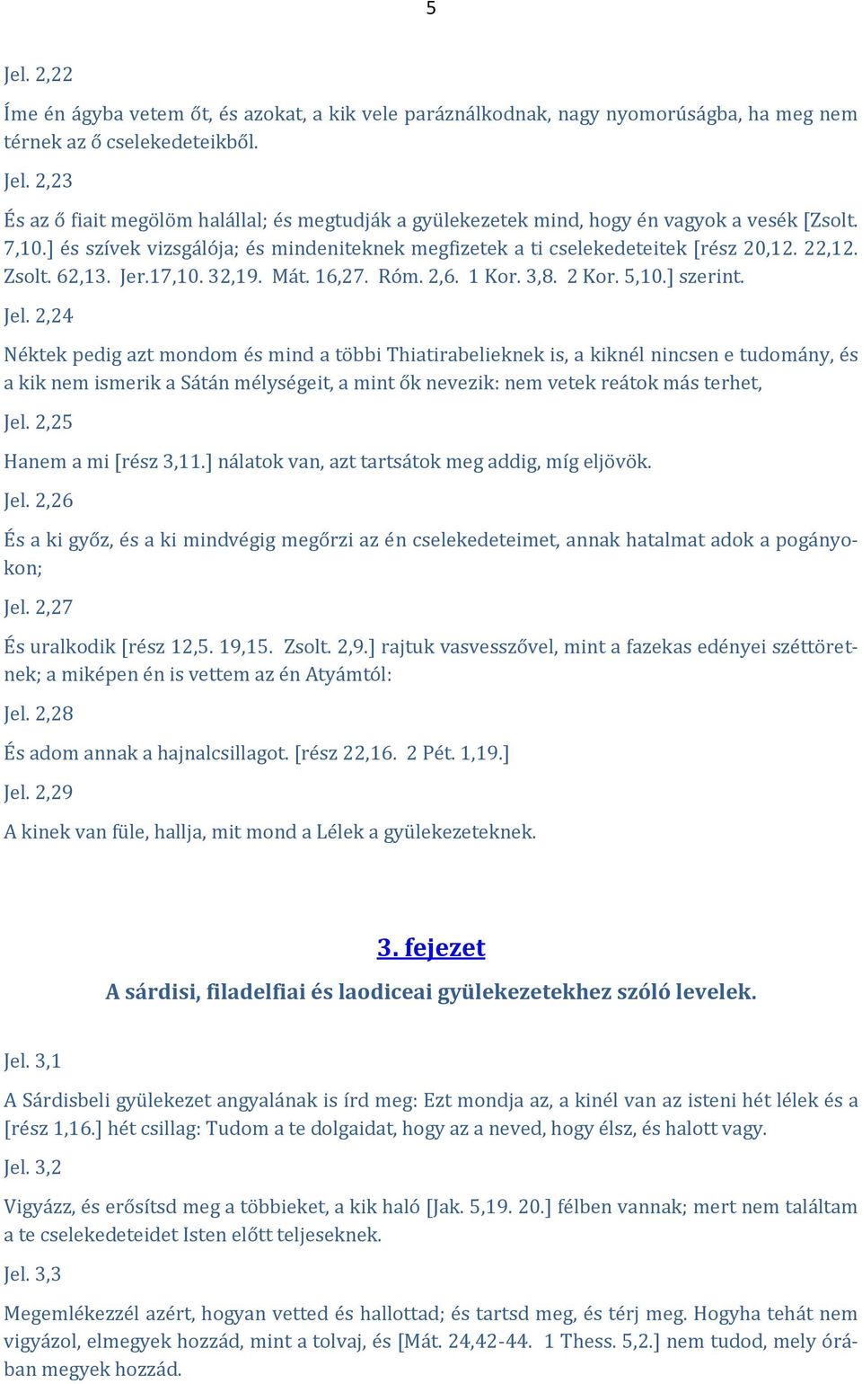 2,24 Néktek pedig azt mondom és mind a többi Thiatirabelieknek is, a kiknél nincsen e tudomány, és a kik nem ismerik a Sátán mélységeit, a mint ők nevezik: nem vetek reátok más terhet, Jel.