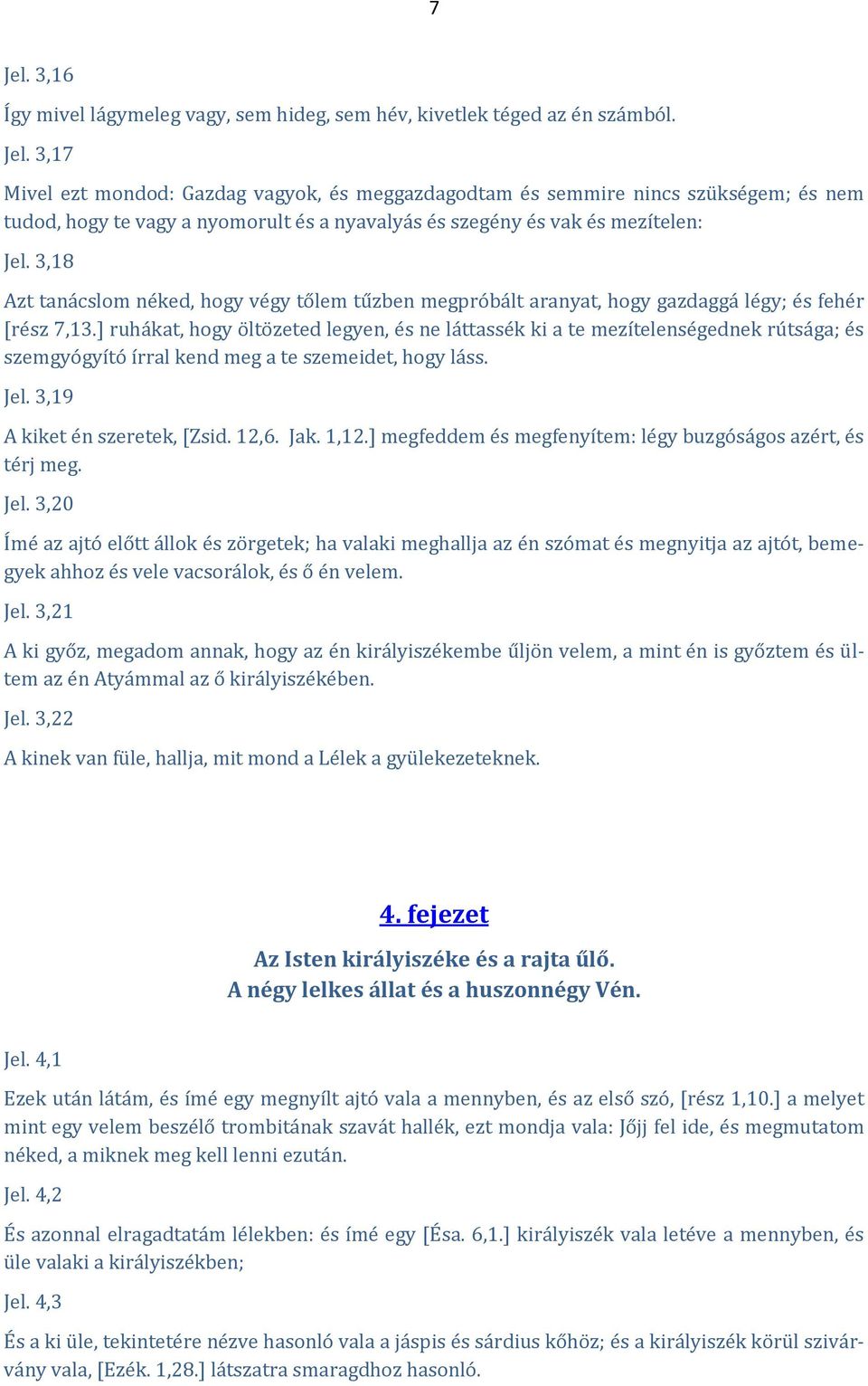 ] ruhákat, hogy öltözeted legyen, és ne láttassék ki a te mezítelenségednek rútsága; és szemgyógyító írral kend meg a te szemeidet, hogy láss. Jel. 3,19 A kiket én szeretek, [Zsid. 12,6. Jak. 1,12.
