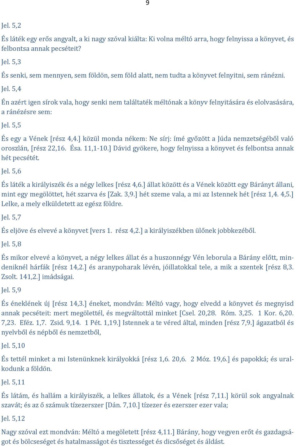 ] közül monda nékem: Ne sírj: ímé győzött a Júda nemzetségéből való oroszlán, [rész 22,16. Ésa. 11,1-10.] Dávid gyökere, hogy felnyissa a könyvet és felbontsa annak hét pecsétét. Jel.