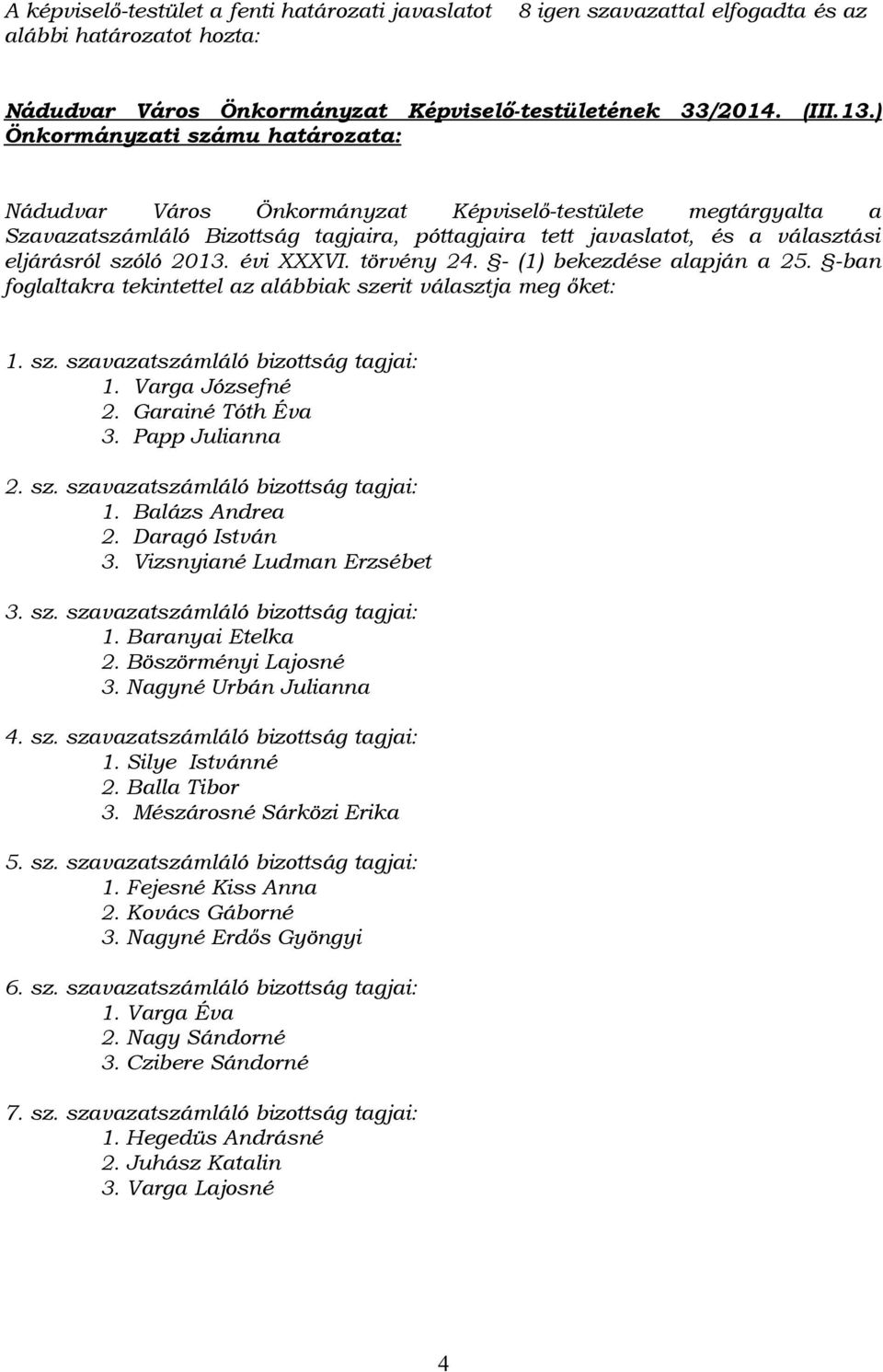 2013. évi XXXVI. törvény 24. - (1) bekezdése alapján a 25. -ban foglaltakra tekintettel az alábbiak szerit választja meg őket: 1. sz. szavazatszámláló bizottság tagjai: 1. Varga Józsefné 2.