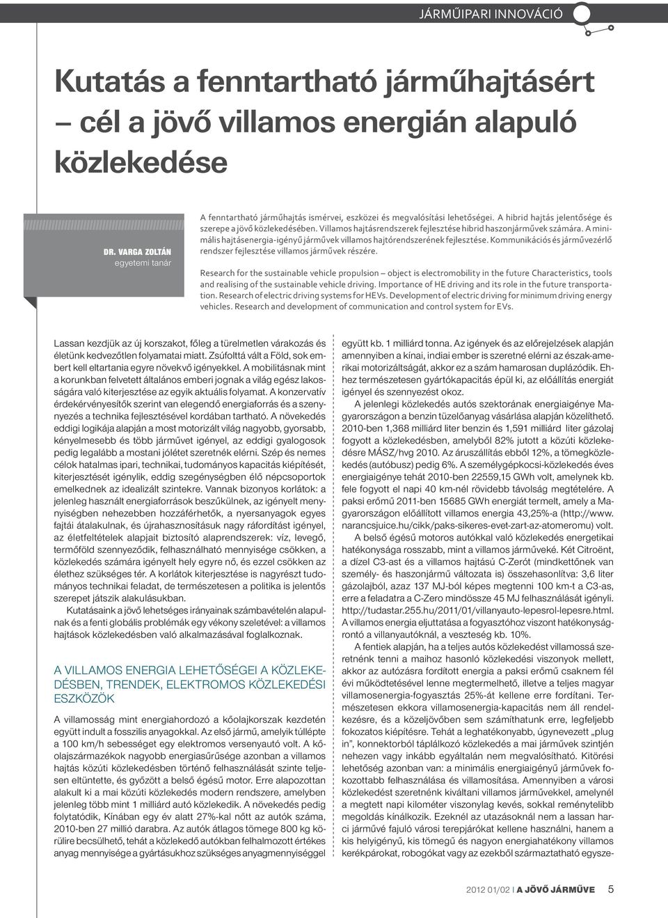 A minimális hajtásenergia-igényű járművek villamos hajtórendszerének fejlesztése. Kommunikációs és járművezérlő rendszer fejlesztése villamos járművek részére.