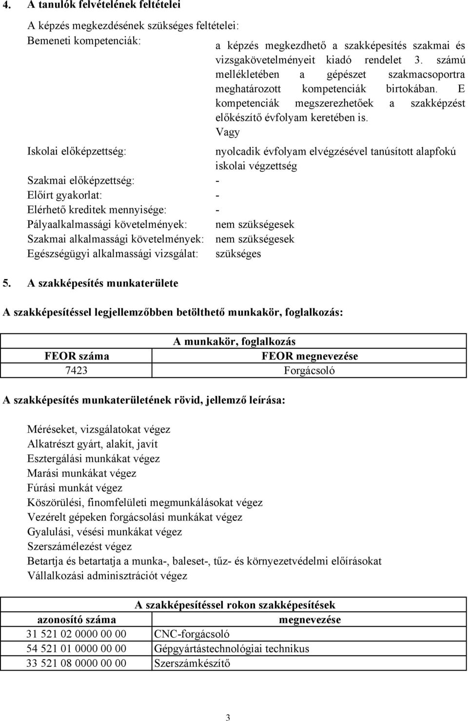 számú mellékletében a gépészet szakmacsoportra meghatározott kompetenciák birtokában. E kompetenciák megszerezhetőek a szakképzést előkészítő évfolyam keretében is.