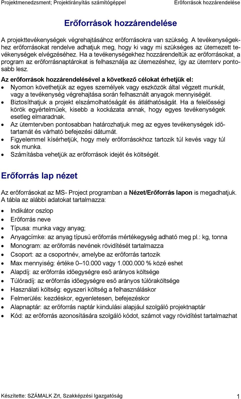 Az erőforrások hozzárendelésével a következő célokat érhetjük el: Nyomon követhetjük az egyes személyek vagy eszközök által végzett munkát, vagy a tevékenység végrehajtása során felhasznált anyagok