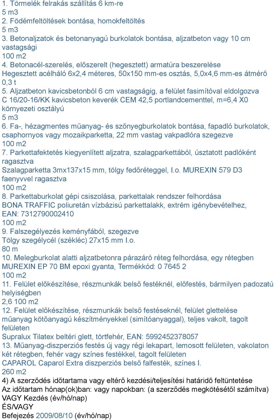 Aljzatbeton kavicsbetonból 6 cm vastagságig, a felület fasimítóval eldolgozva C 16/20-16/KK kavicsbeton keverék CEM 42,5 portlandcementtel, m=6,4 X0 környezeti osztályú 5 m3 6.