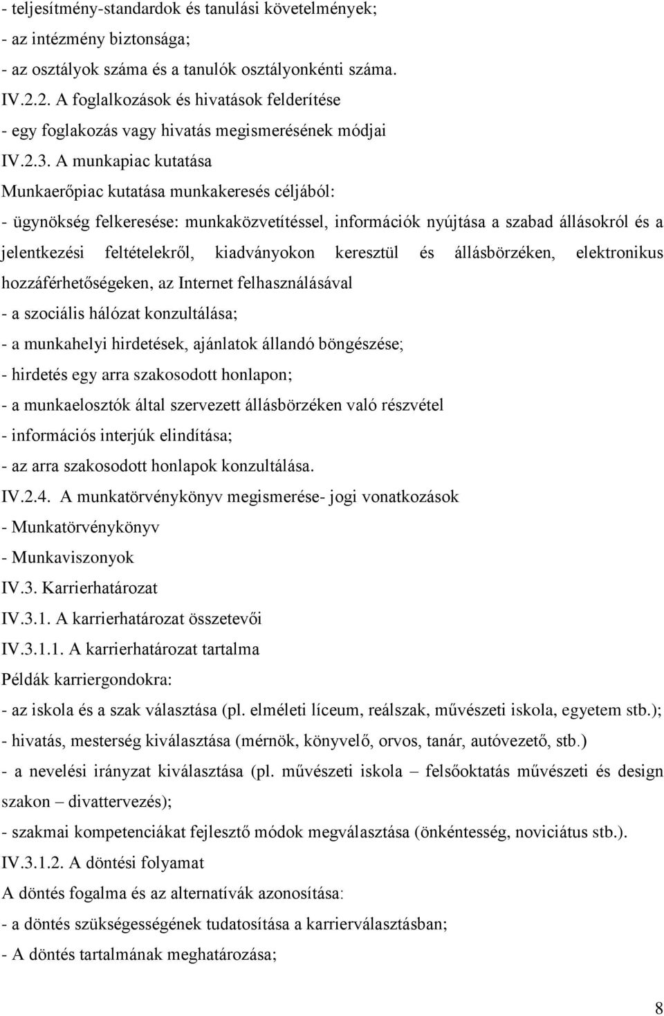 A munkapiac kutatása Munkaerőpiac kutatása munkakeresés céljából: - ügynökség felkeresése: munkaközvetítéssel, információk nyújtása a szabad állásokról és a jelentkezési feltételekről, kiadványokon