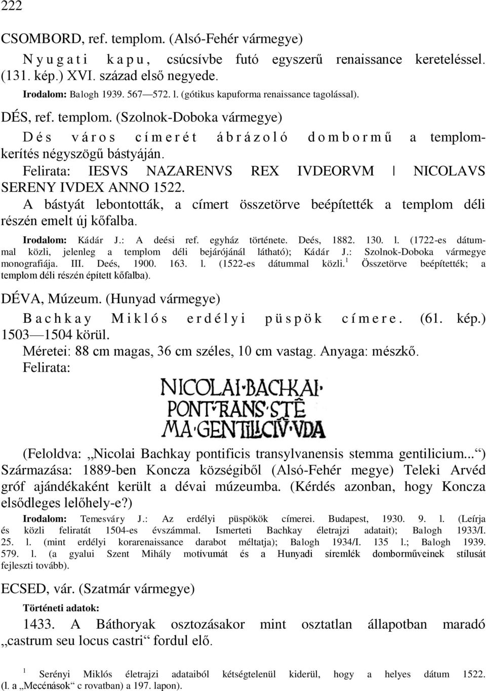 Felirata: IESVS NAZARENVS REX IVDEORVM NICOLAVS SERENY IVDEX ANNO 1522. A bástyát lebontották, a címert összetörve beépítették a templom déli részén emelt új kőfalba. Irodalom: Kádár J.: A deési ref.
