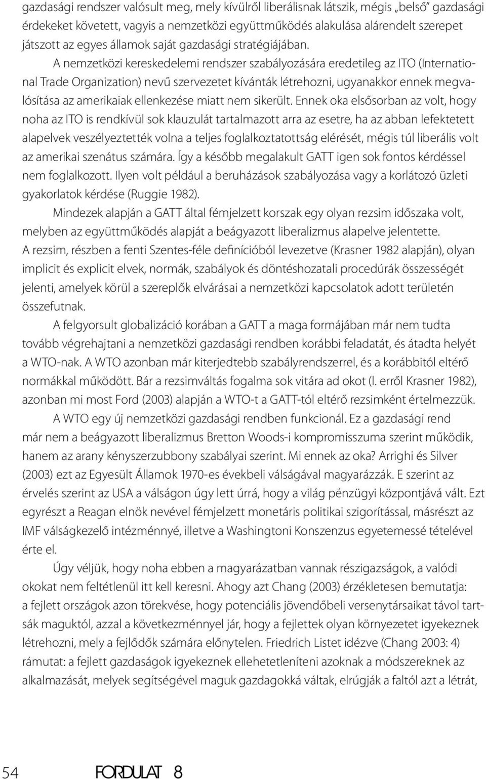 A nemzetközi kereskedelemi rendszer szabályozására eredetileg az ITO (International Trade Organization) nevű szervezetet kívánták létrehozni, ugyanakkor ennek megvalósítása az amerikaiak ellenkezése