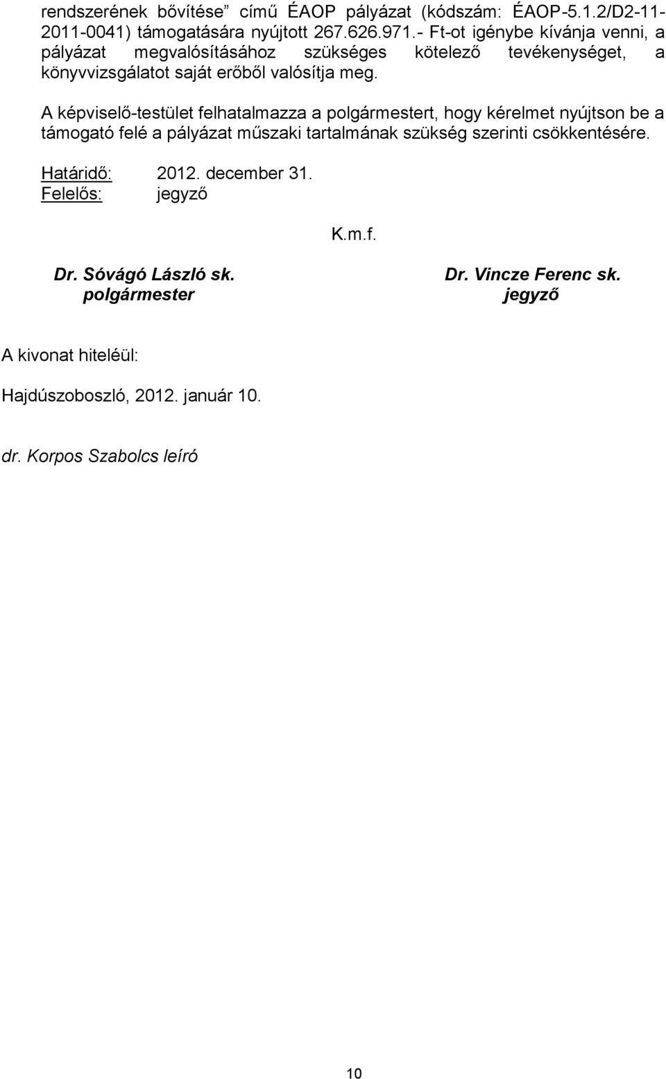 A képviselő-testület felhatalmazza a polgármestert, hogy kérelmet nyújtson be a támogató felé a pályázat műszaki tartalmának szükség szerinti