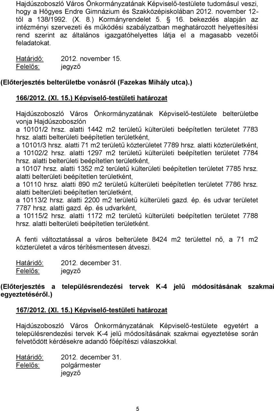 november 15. (Előterjesztés belterületbe vonásról (Fazekas Mihály utca).) 166/2012. (XI. 15.) Képviselő-testületi határozat Hajdúszoboszló Város Önkormányzatának Képviselő-testülete belterületbe vonja Hajdúszoboszlón a 10101/2 hrsz.