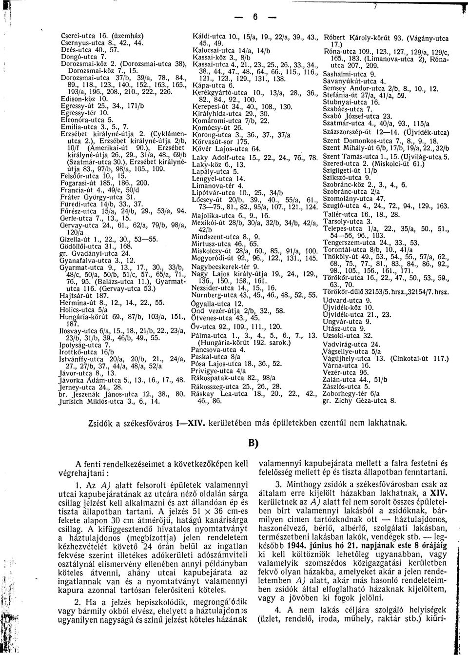 (Cyklámenutca 2.), Erzsébet királyné-útja 2/b, 10/f (Amerikai-út 90.), Erzsébet királyné-útja 26., 29., 31/a, 48., 69/b (Szatmár-utca 30.), Erzsébet királynéútja 83., 97/b, 98/a, 105., 109.