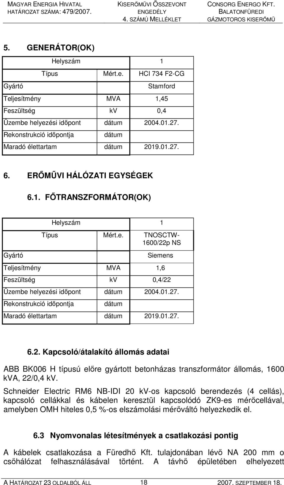 01.27. Rekonstrukció idıpontja dátum Maradó élettartam dátum 2019.01.27. 6.2. Kapcsoló/átalakító állomás adatai ABB BK006 H típusú elıre gyártott betonházas transzformátor állomás, 1600 kva, 22/0,4 kv.