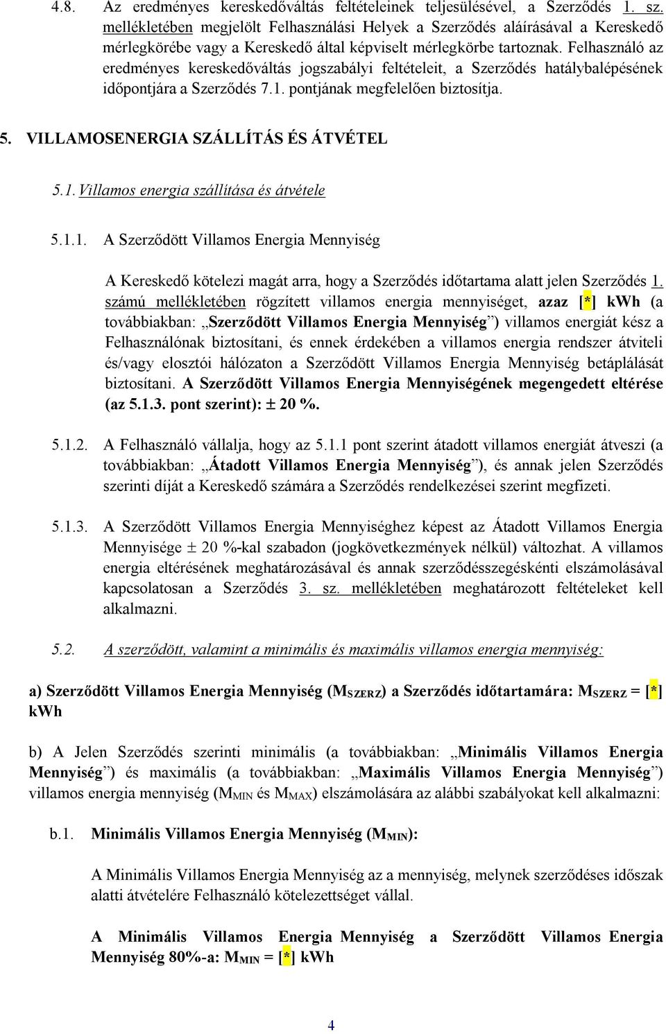 Felhasználó az eredményes kereskedőváltás jogszabályi feltételeit, a Szerződés hatálybalépésének időpontjára a Szerződés 7.1. pontjának megfelelően biztosítja. 5.