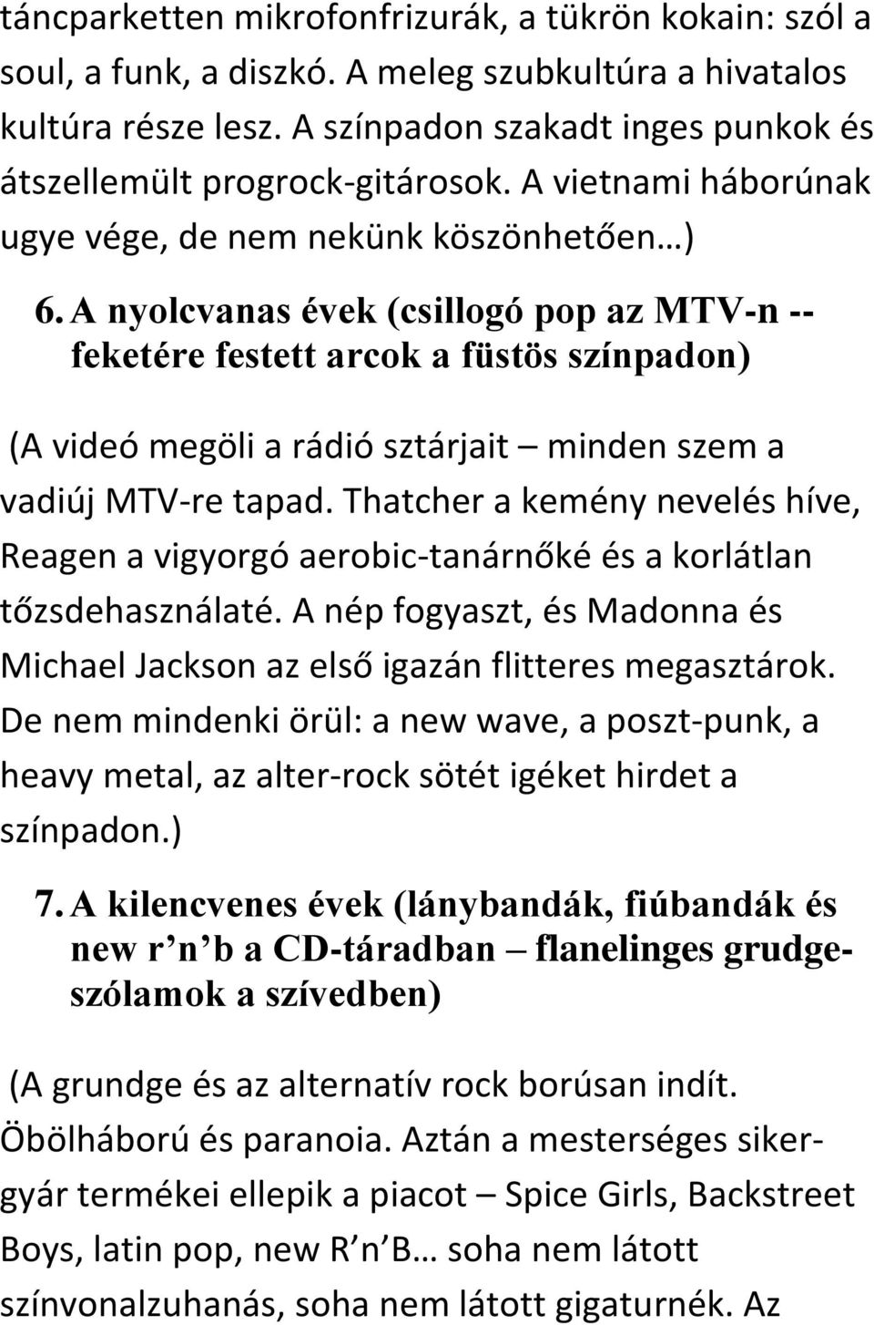 A nyolcvanas évek (csillogó pop az MTV-n -- feketére festett arcok a füstös színpadon) (A videó megöli a rádió sztárjait minden szem a vadiúj MTV-re tapad.