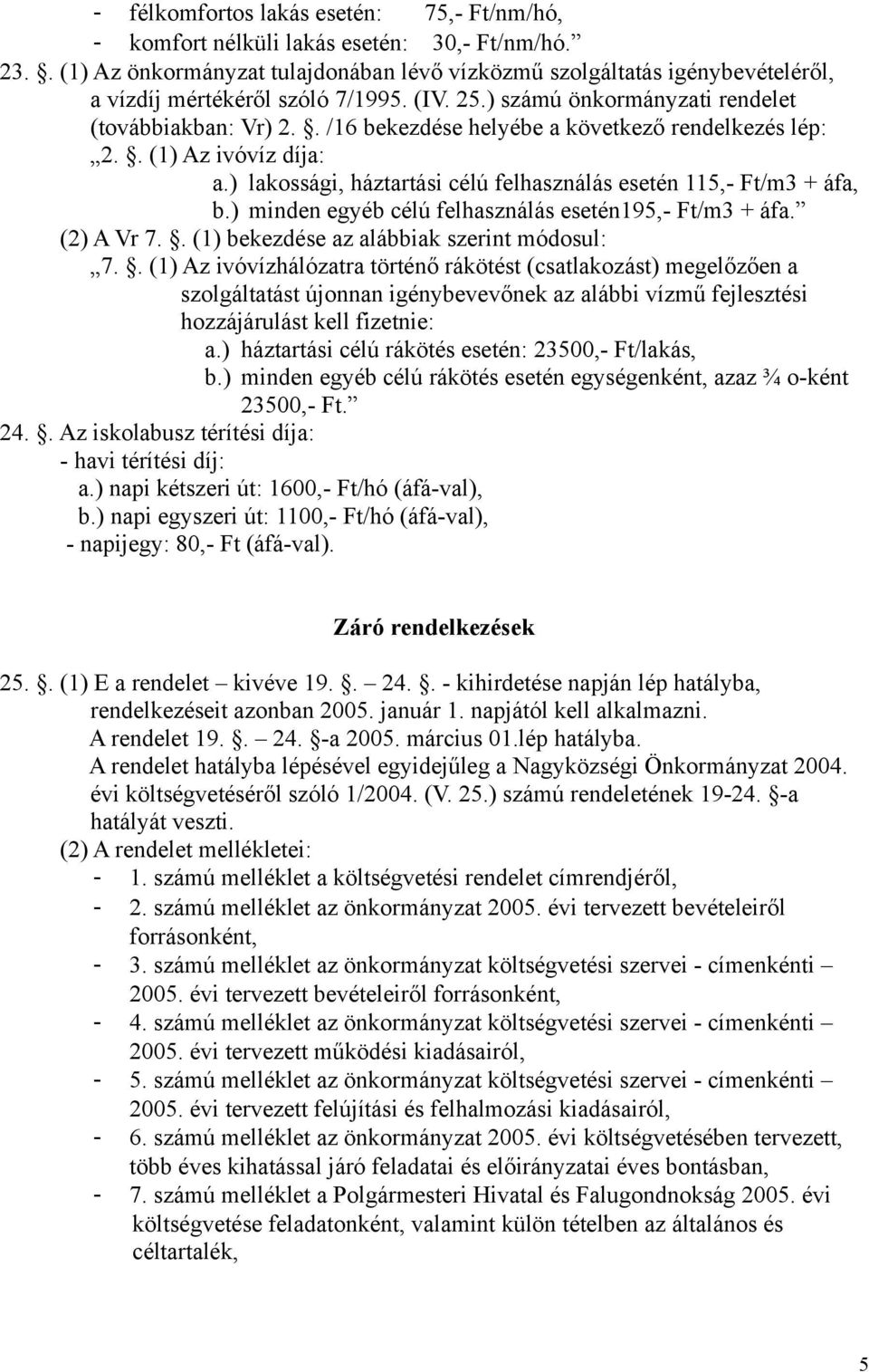 . /16 bekezdése helyébe a következő rendelkezés lép: 2.. (1) Az ivóvíz díja: a.) lakossági, háztartási célú felhasználás esetén 115,- Ft/m3 + áfa, b.