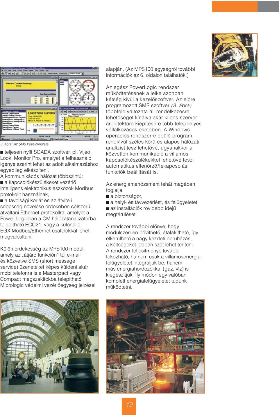 A kommunikácós hálózat többszintû: b a kapcsolókészülékeket vezérlô intelligens elektronikus eszközök Modbus protokollt használnak, b a távolsági korlát és az átviteli sebesség növelése érdekében