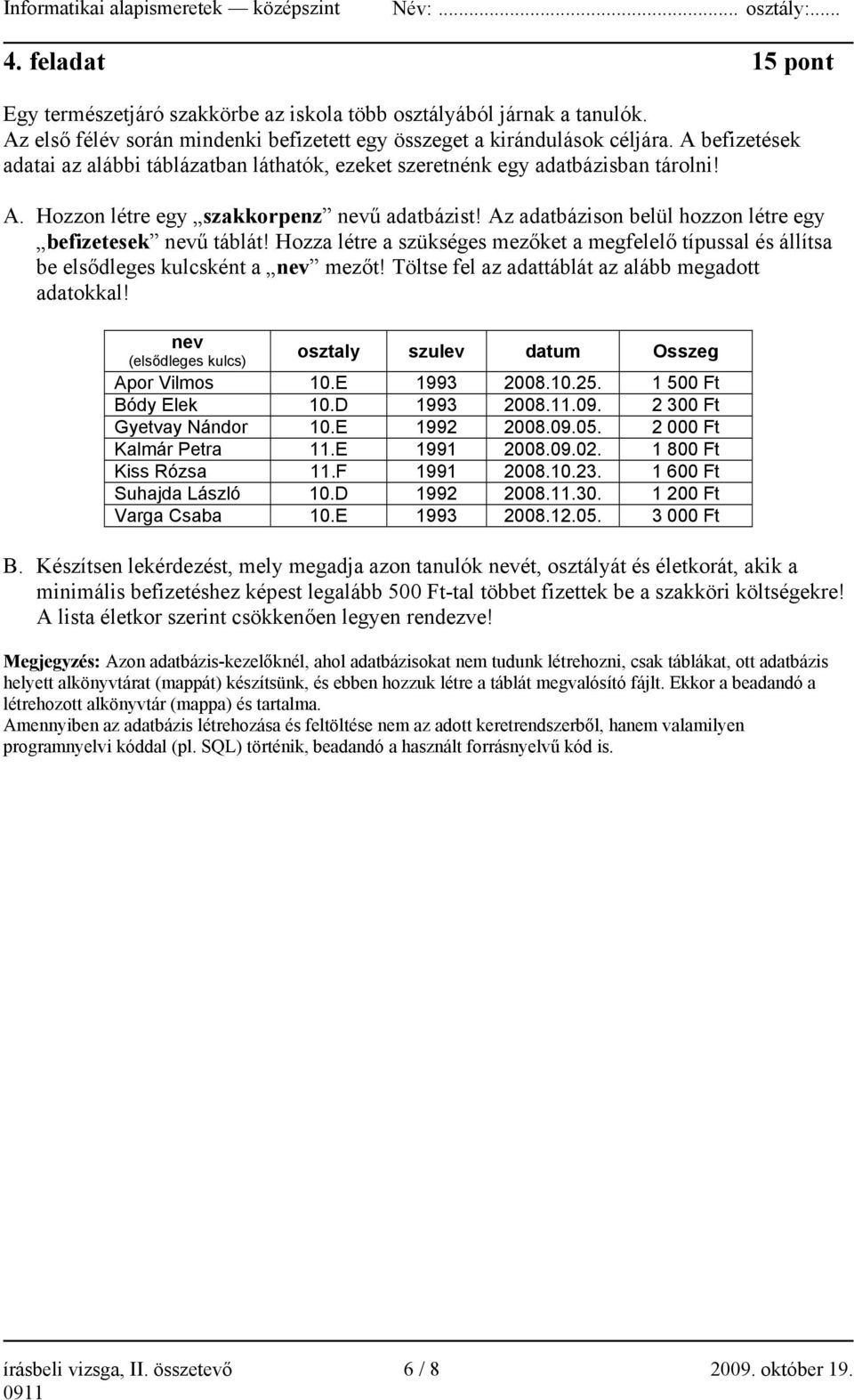 Az adatbázison belül hozzon létre egy befizetesek nevű táblát! Hozza létre a szükséges mezőket a megfelelő típussal és állítsa be elsődleges kulcsként a nev mezőt!