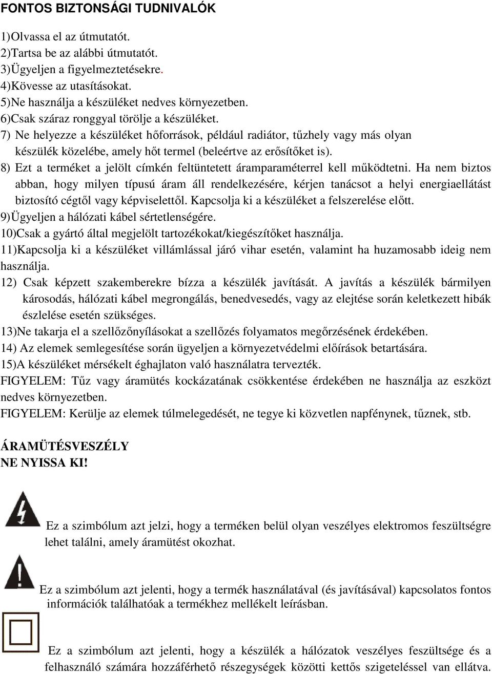 7) Ne helyezze a készüléket hőforrások, például radiátor, tűzhely vagy más olyan készülék közelébe, amely hőt termel (beleértve az erősítőket is).