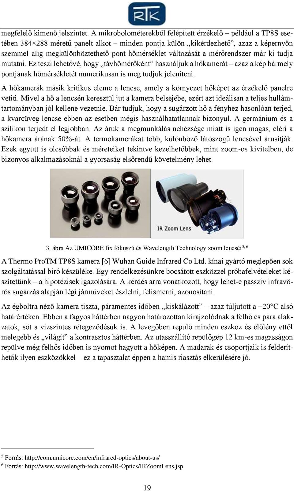 változását a mérőrendszer már ki tudja mutatni. Ez teszi lehetővé, hogy távhőmérőként használjuk a hőkamerát azaz a kép bármely pontjának hőmérsékletét numerikusan is meg tudjuk jeleníteni.