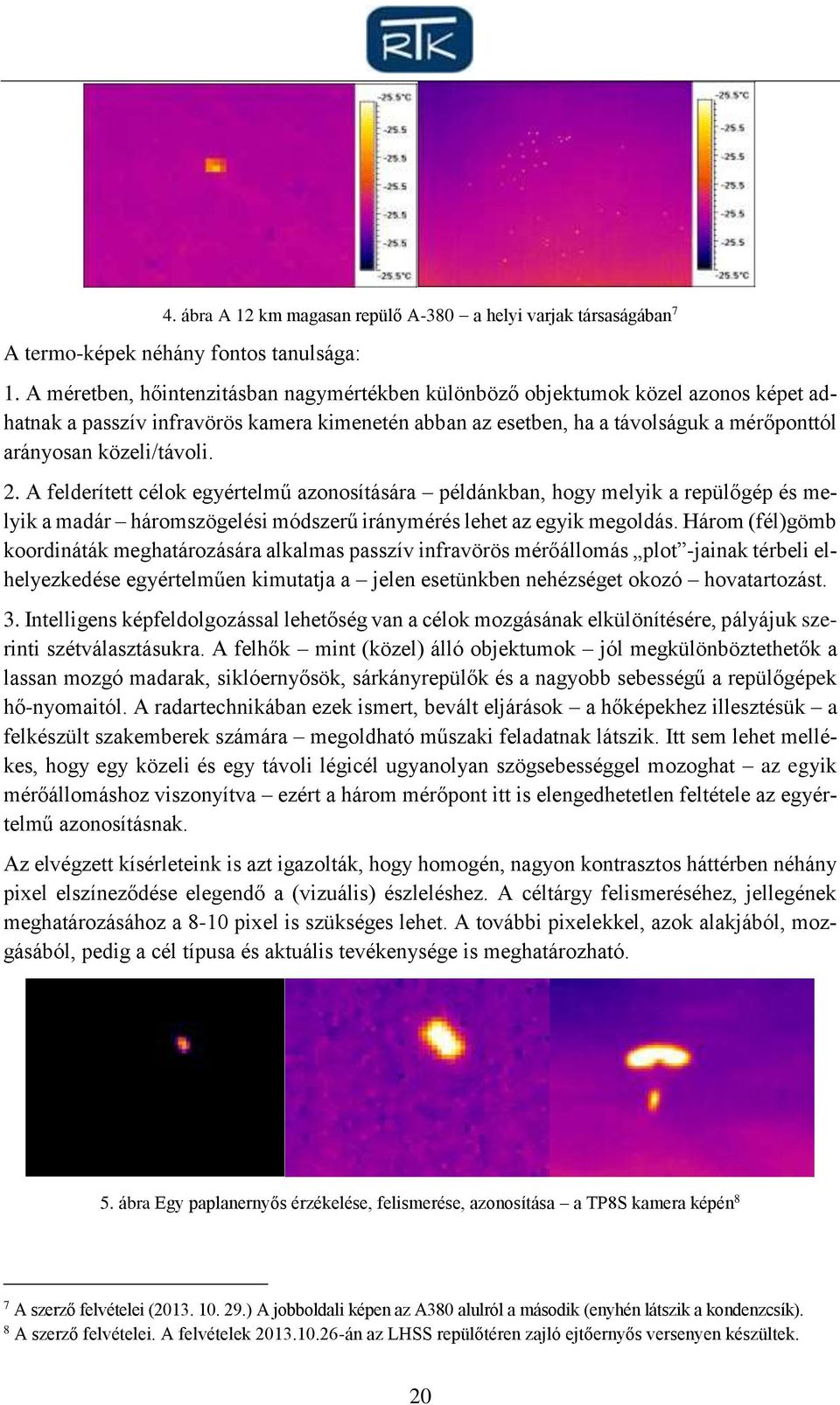 közeli/távoli. 2. A felderített célok egyértelmű azonosítására példánkban, hogy melyik a repülőgép és melyik a madár háromszögelési módszerű iránymérés lehet az egyik megoldás.