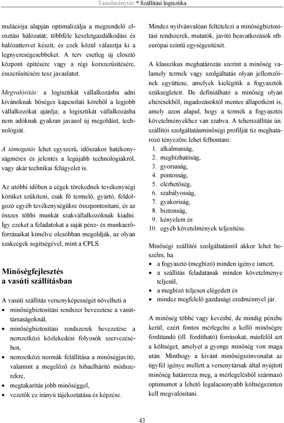 Megvalósítás: a logisztikát vállalkozásba adni kívánóknak bőséges kapcsolati köréből a legjobb vállalkozókat ajánlja; a logisztikát vállalkozásba nem adóknak gyakran javasol új megoldást,