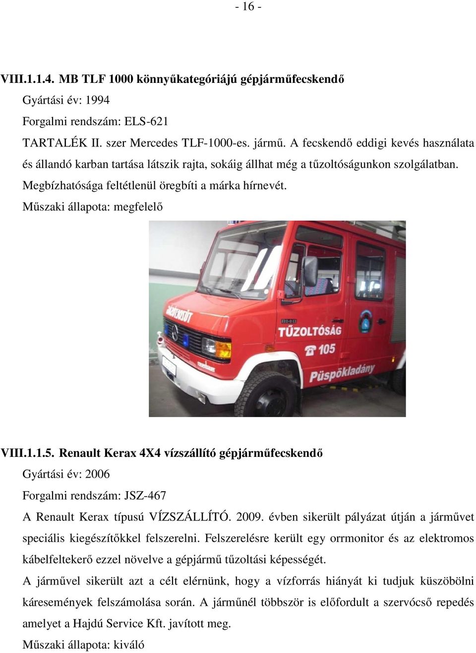 Műszaki állapota: megfelelő VIII.1.1.5. Renault Kerax 4X4 vízszállító gépjárműfecskendő Gyártási év: 2006 Forgalmi rendszám: JSZ-467 A Renault Kerax típusú VÍZSZÁLLÍTÓ. 2009.