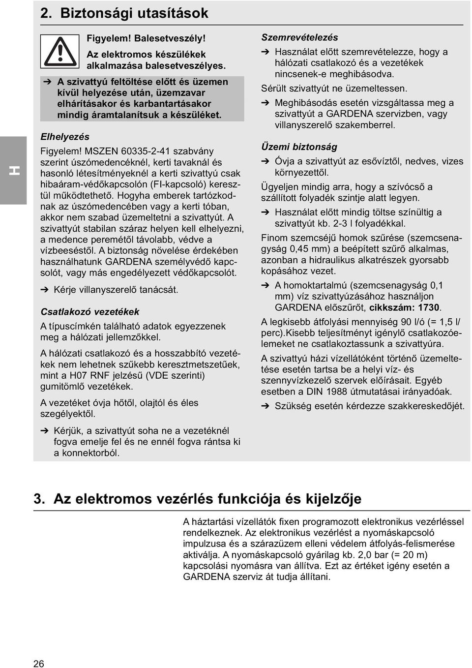 MSZEN 60335-2-41 szabvány szerint úszómedencéknél, kerti tavaknál és hasonló létesítményeknél a kerti szivattyú csak hibaáram-védőkapcsolón (FI-kapcsoló) keresztül működtethető.