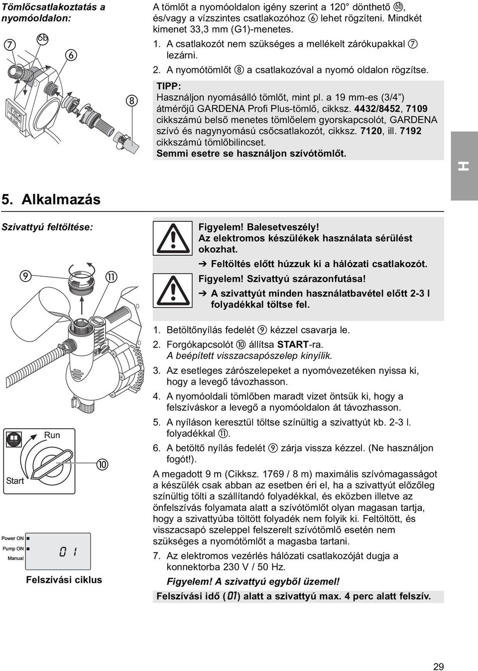 a 19 mm-es (3/4 ) átmérőjű GARDENA Profi Plus-tömlő, cikksz. 4432/8452, 7109 cikkszámú belső menetes tömlőelem gyorskapcsolót, GARDENA szívó és nagynyomású csőcsatlakozót, cikksz. 7120, ill.