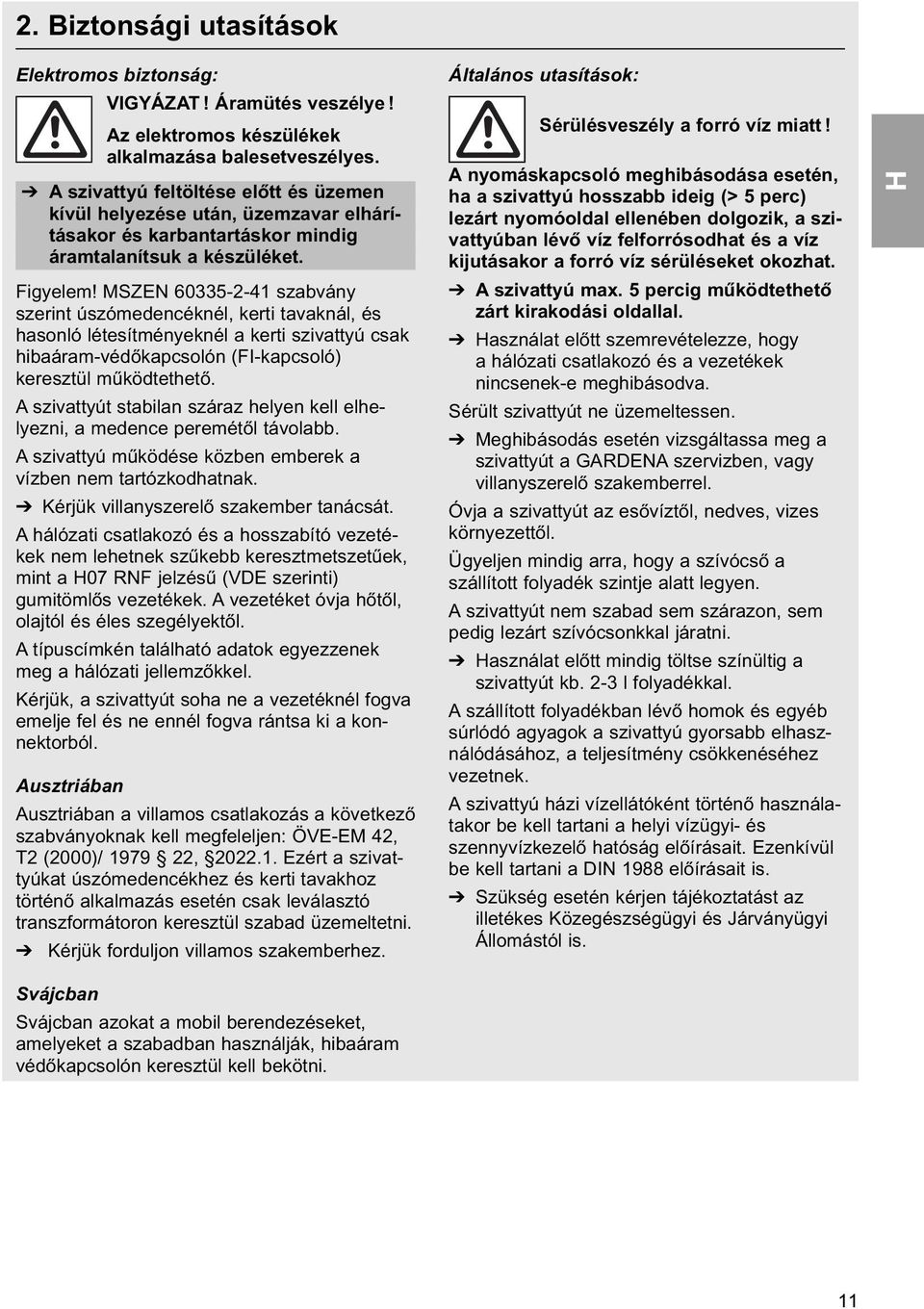 MSZEN 60335-2-41 szabvány szerint úszómedencéknél, kerti tavaknál, és hasonló létesítményeknél a kerti szivattyú csak hibaáram-védőkapcsolón (FI-kapcsoló) keresztül működtethető.