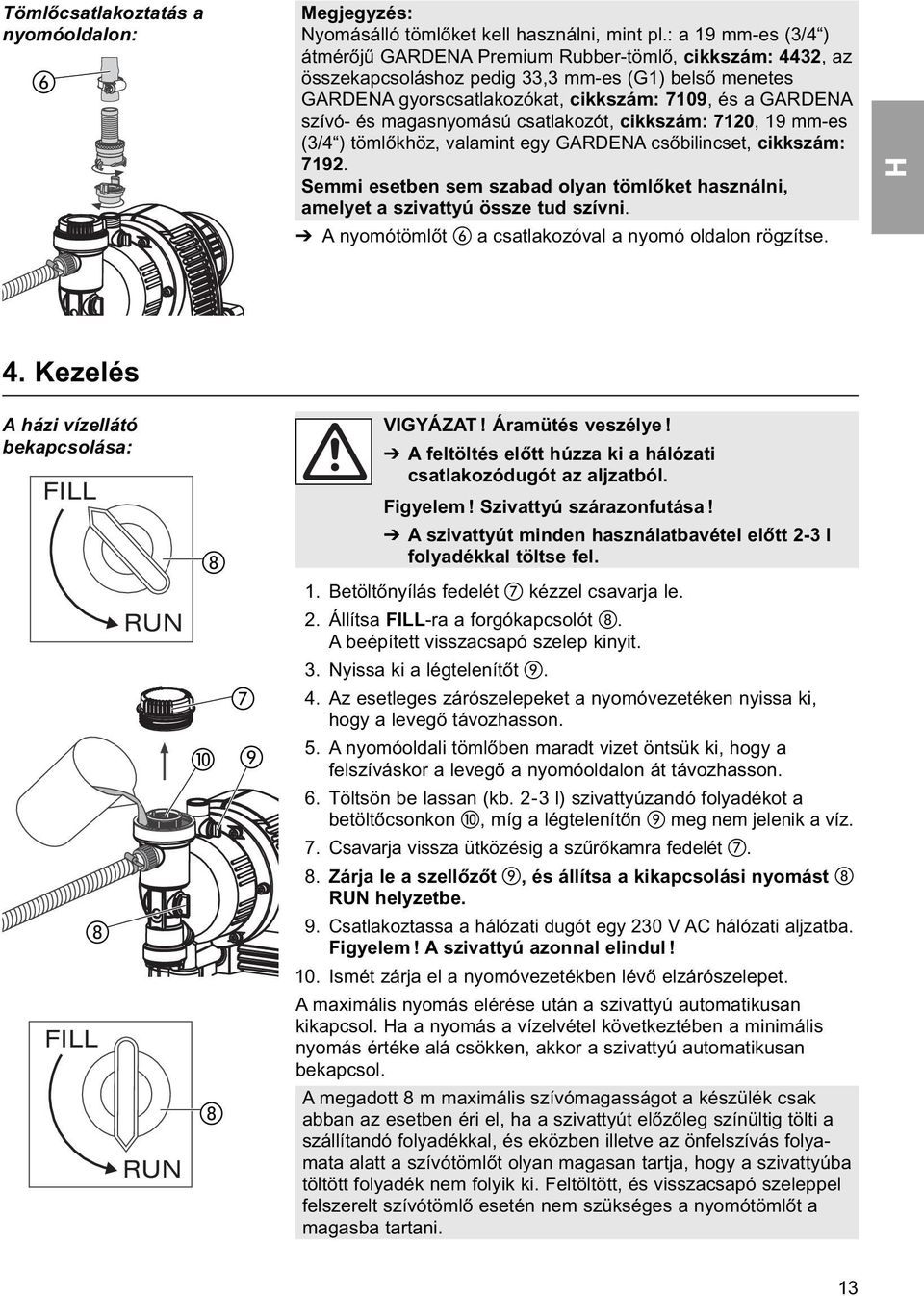 magasnyomású csatlakozót, cikkszám: 7120, 19 mm-es (3/4 ) tömlőkhöz, valamint egy GARDENA csőbilincset, cikkszám: 7192.