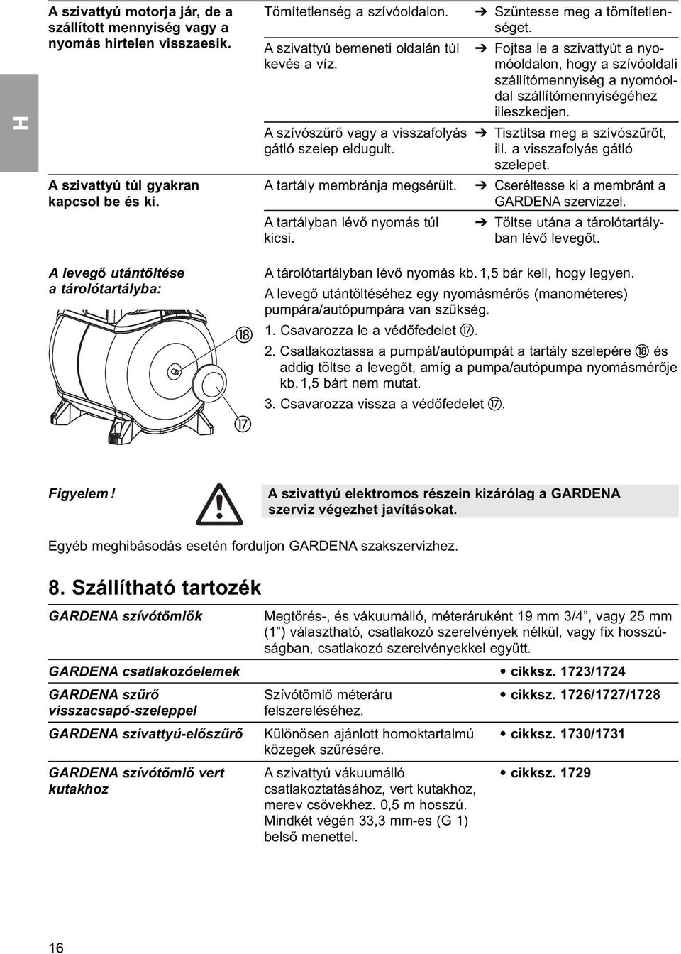 Szüntesse meg a tömítetlenséget. Fojtsa le a szivattyút a nyomóoldalon, hogy a szívóoldali szállítómennyiség a nyomóoldal szállítómennyiségéhez illeszkedjen. Tisztítsa meg a szívószűrőt, ill.