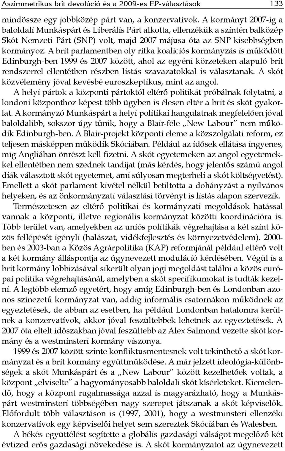 A brit parlamentben oly ritka koalíciós kormányzás is működött Edinburgh-ben 999 és 27 között, ahol az egyéni körzeteken alapuló brit rendszerrel ellentétben részben listás szavazatokkal is