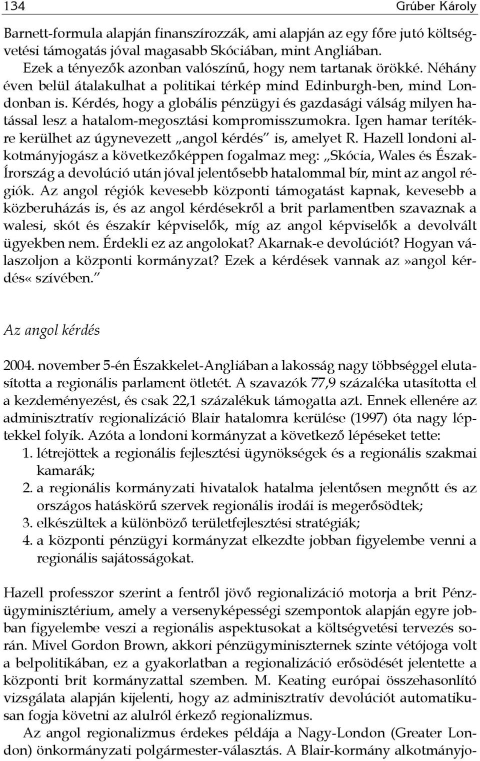 Kérdés, hogy a globális pénzügyi és gazdasági válság milyen hatással lesz a hatalom-megosztási kompromisszumokra. Igen hamar terítékre kerülhet az úgynevezett angol kérdés is, amelyet R.