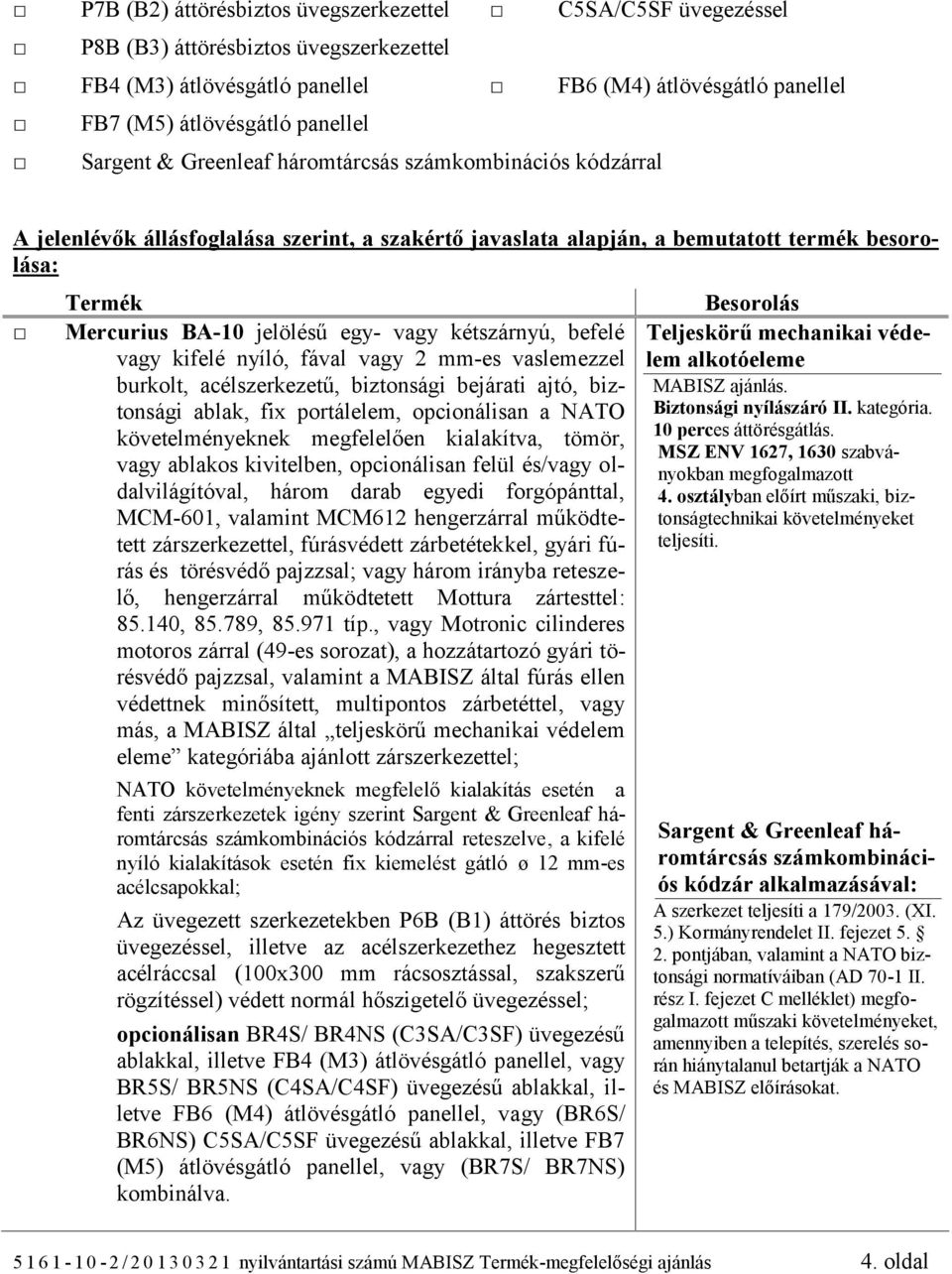 kétszárnyú, befelé vagy kifelé nyíló, fával vagy 2 mm-es vaslemezzel burkolt, acélszerkezetű, biztonsági bejárati ajtó, biztonsági ablak, fix portálelem, opcionálisan a NATO követelményeknek