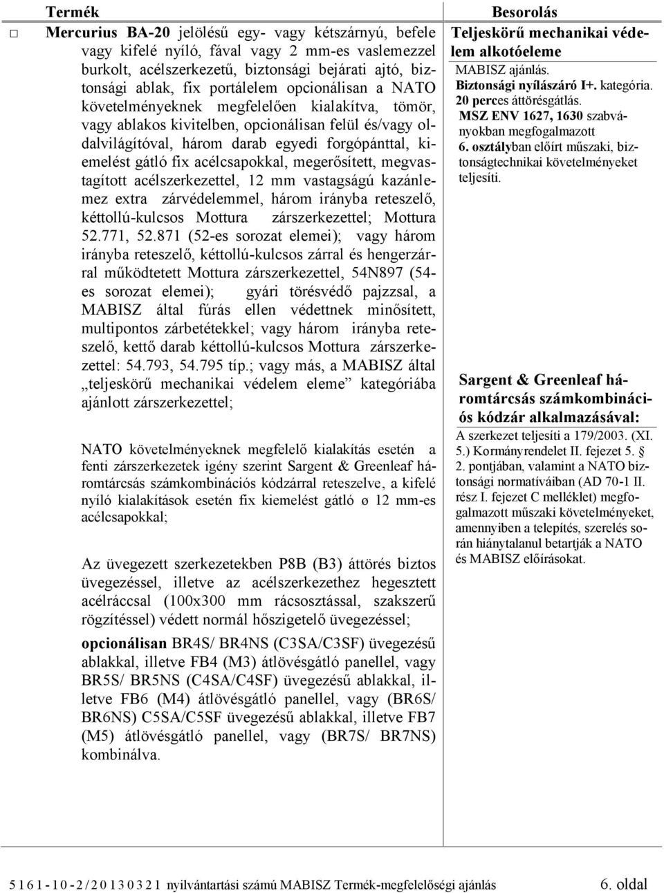 acélcsapokkal, megerősített, megvastagított acélszerkezettel, 12 mm vastagságú kazánlemez extra zárvédelemmel, három irányba reteszelő, kéttollú-kulcsos Mottura zárszerkezettel; Mottura 52.771, 52.