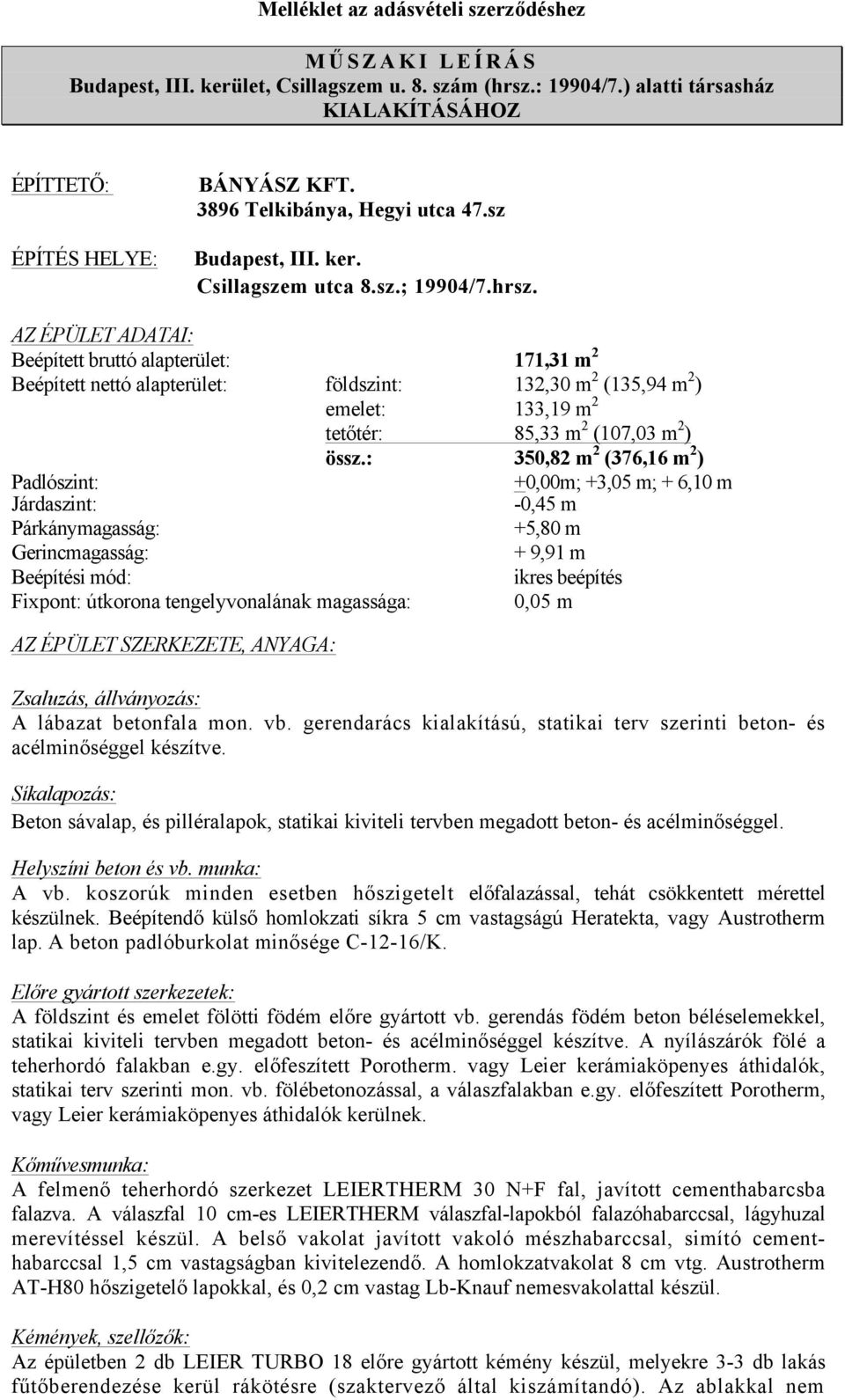 AZ ÉPÜLET ADATAI: Beépített bruttó alapterület: 171,31 m 2 Beépített nettó alapterület: földszint: 132,30 m 2 (135,94 m 2 ) emelet: 133,19 m 2 tetőtér: 85,33 m 2 (107,03 m 2 ) össz.