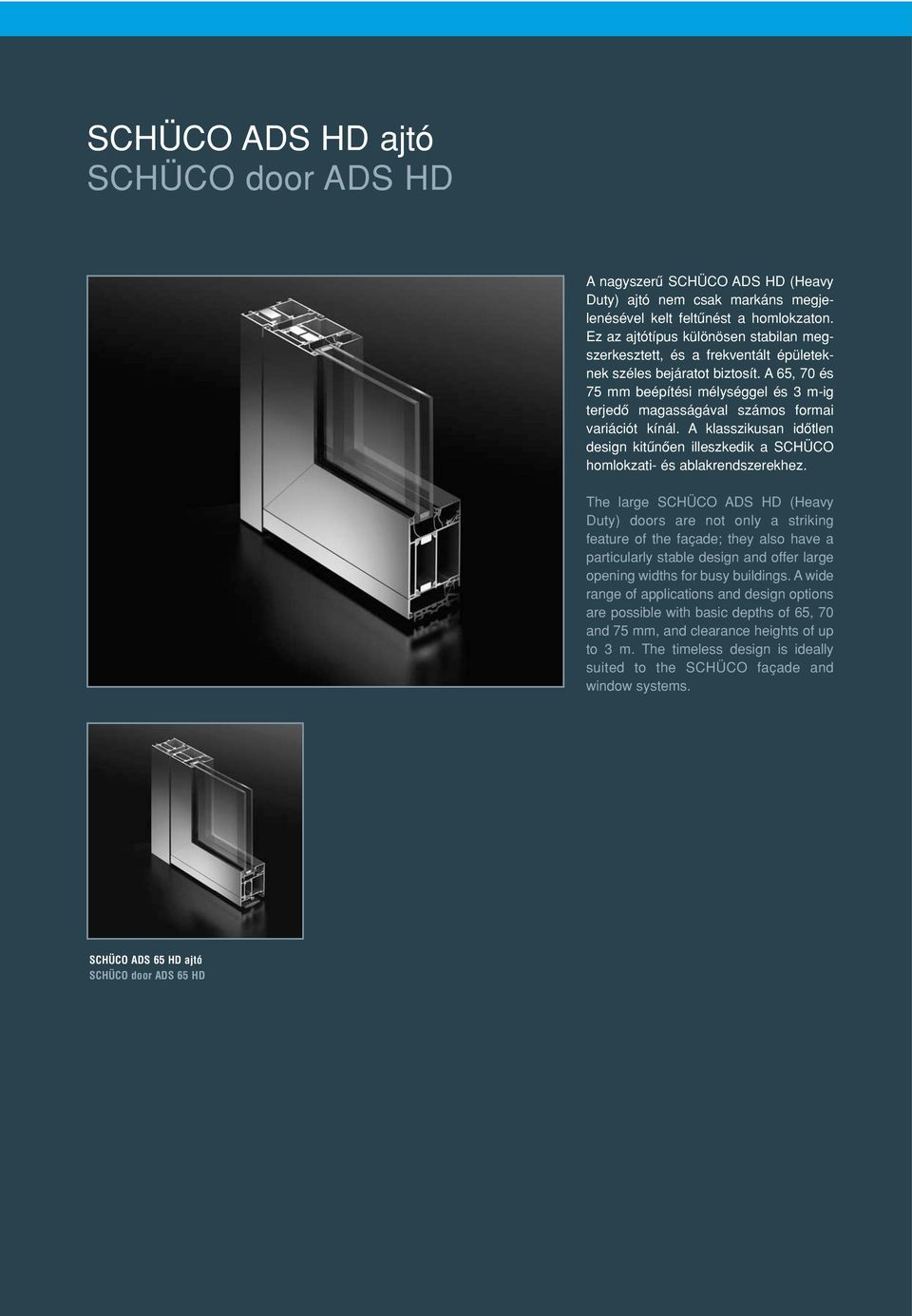 A 65, 70 és 75 mm beépítési mélységgel és 3 m-ig terjedô magasságával számos formai variációt kínál. A klasszikusan idôtlen design kitûnôen illeszkedik a SCHÜCO homlokzati- és ablakrendszerekhez.
