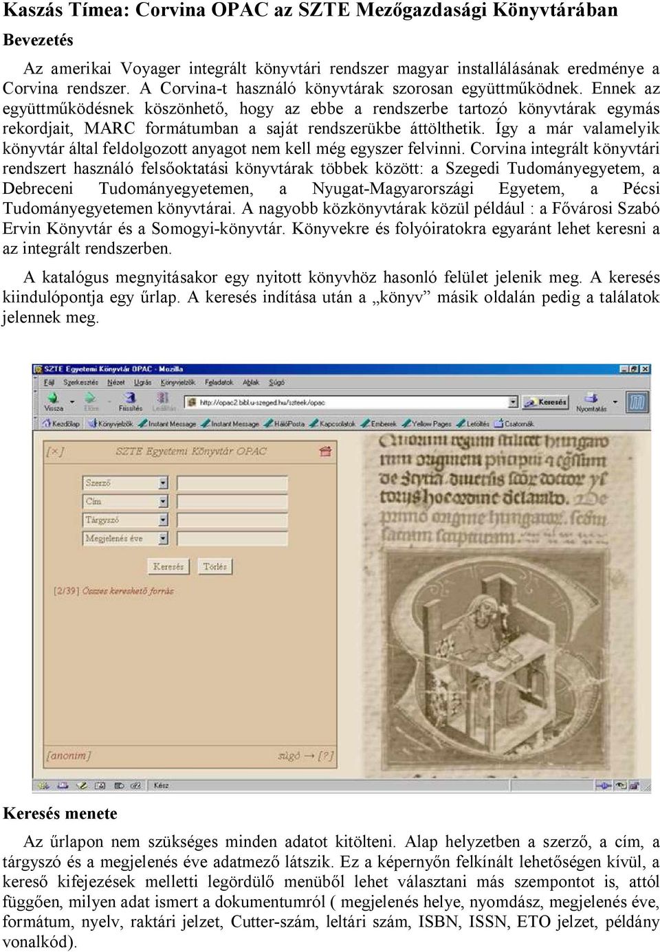 Ennek az együttm ködésnek köszönhet, hogy az ebbe a rendszerbe tartozó könyvtárak egymás rekordjait, MARC formátumban a saját rendszerükbe áttölthetik.