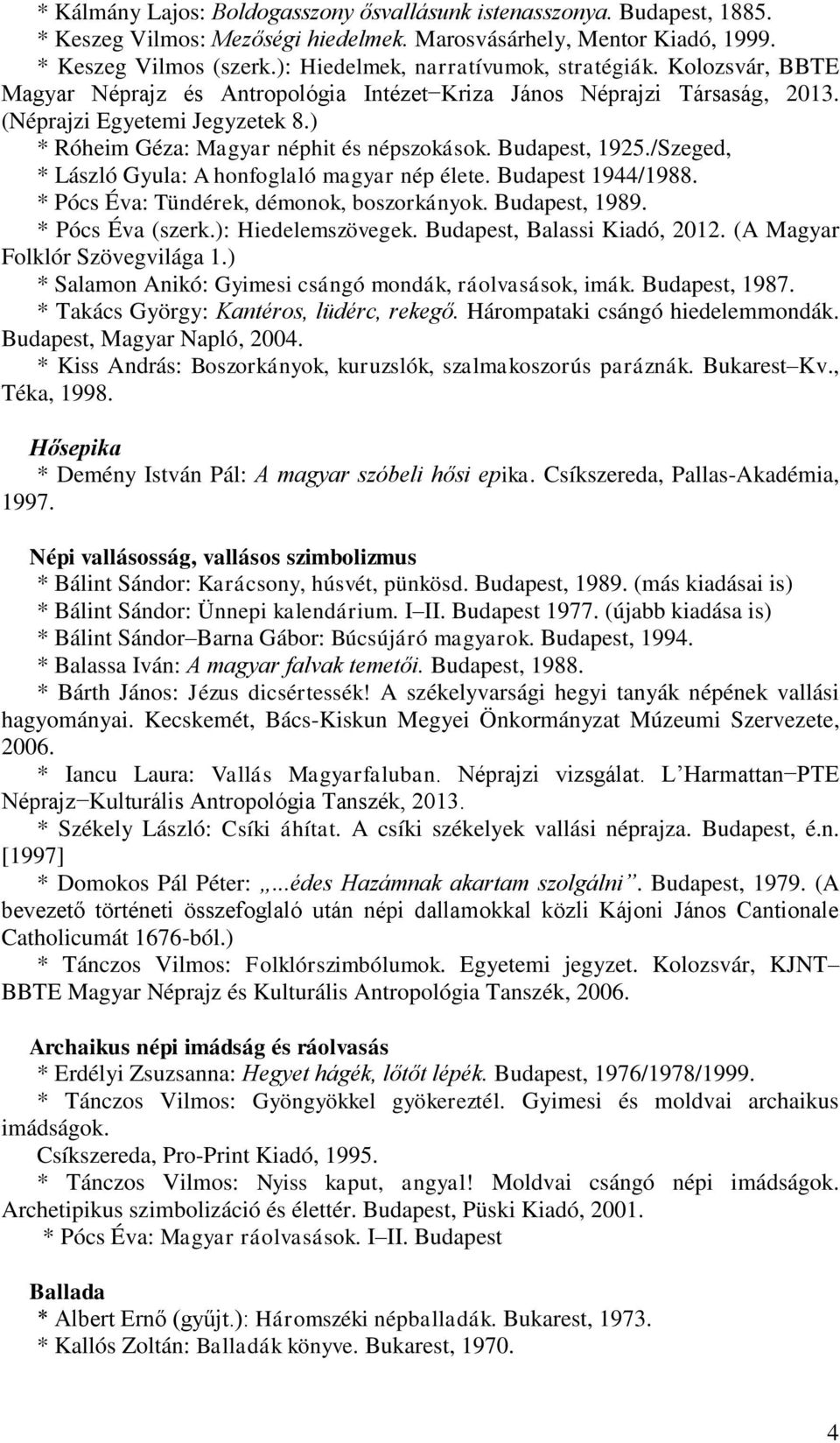 ) * Róheim Géza: Magyar néphit és népszokások. Budapest, 1925./Szeged, * László Gyula: A honfoglaló magyar nép élete. Budapest 1944/1988. * Pócs Éva: Tündérek, démonok, boszorkányok. Budapest, 1989.