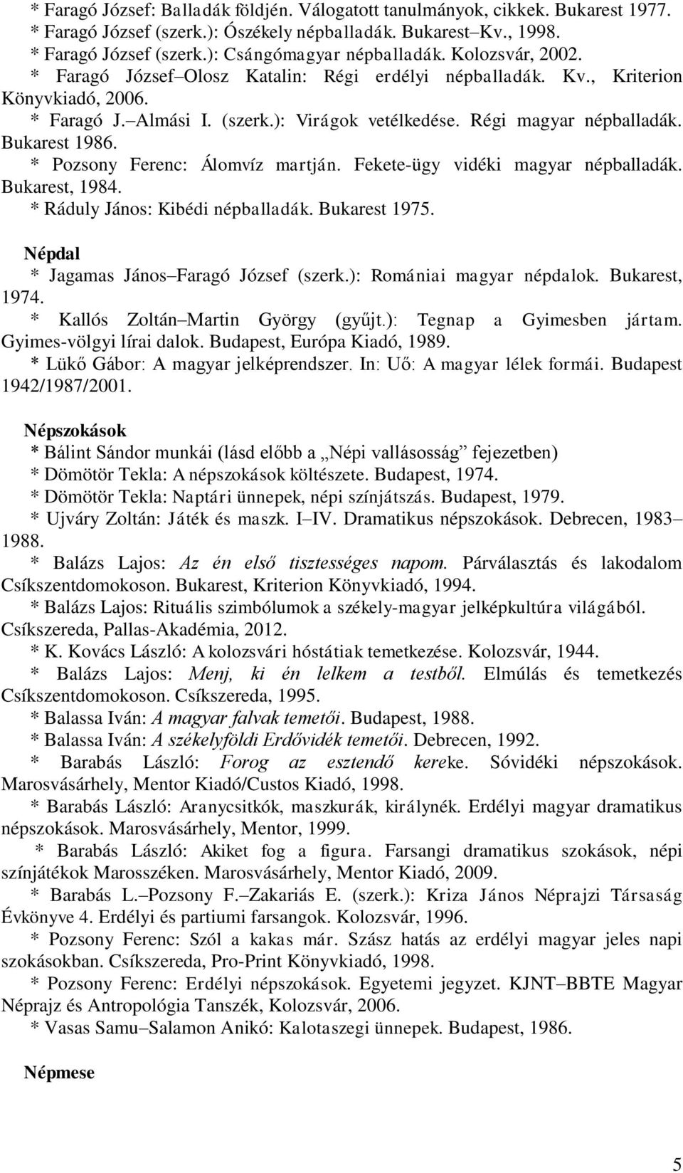 * Pozsony Ferenc: Álomvíz martján. Fekete-ügy vidéki magyar népballadák. Bukarest, 1984. * Ráduly János: Kibédi népballadák. Bukarest 1975. Népdal * Jagamas János Faragó József (szerk.