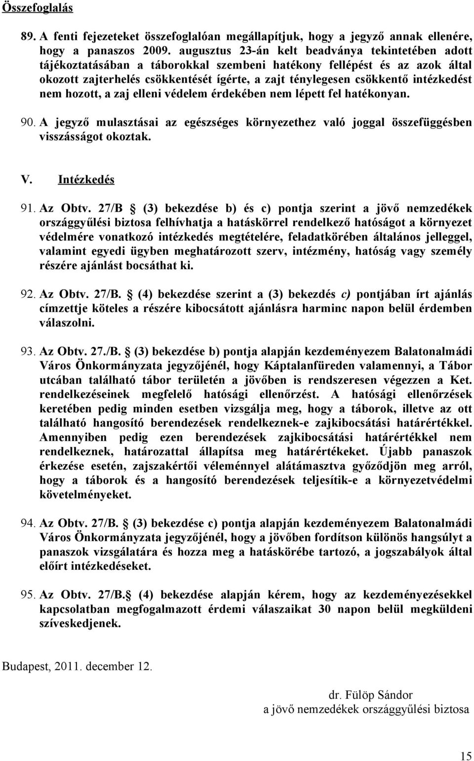 intézkedést nem hozott, a zaj elleni védelem érdekében nem lépett fel hatékonyan. 90. A jegyző mulasztásai az egészséges környezethez való joggal összefüggésben visszásságot okoztak. V. Intézkedés 91.